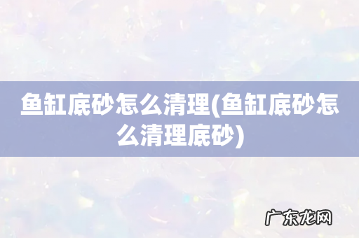 鱼缸底砂怎么清理底砂 鱼缸底砂怎么清理