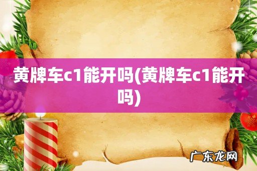 黄牌车c1能开吗 黄牌车c1能开吗