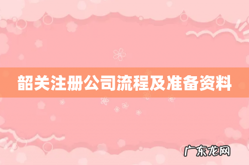 韶关注册公司流程及准备资料