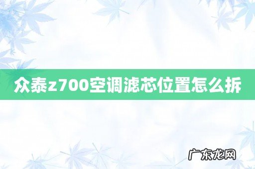 众泰z700空调滤芯位置怎么拆