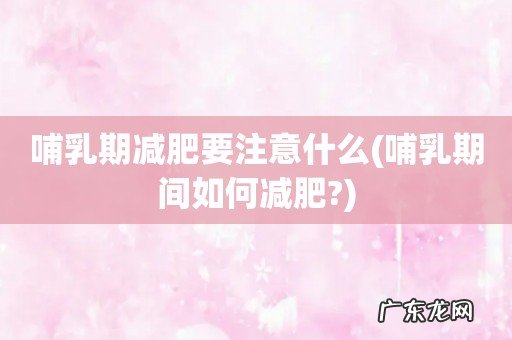 哺乳期间如何减肥? 哺乳期减肥要注意什么