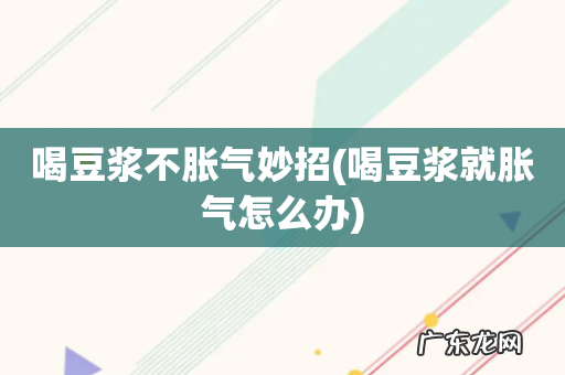 喝豆浆就胀气怎么办 喝豆浆不胀气妙招