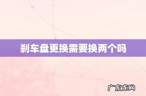 刹车盘更换需要换两个吗