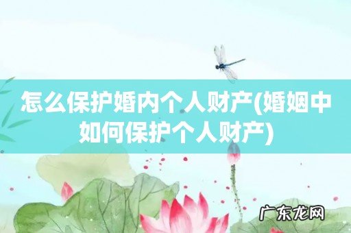 婚姻中如何保护个人财产 怎么保护婚内个人财产