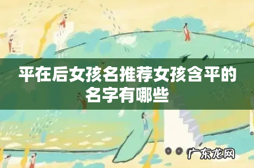 平在后女孩名推荐女孩含平的名字有哪些