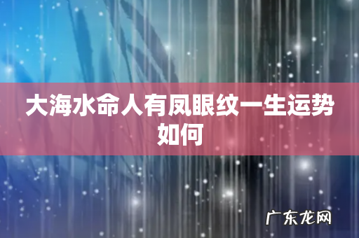 大海水命人有凤眼纹一生运势如何