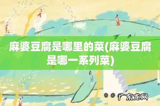 麻婆豆腐是哪一系列菜 麻婆豆腐是哪里的菜