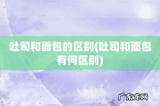 吐司和面包有何区别 吐司和面包的区别