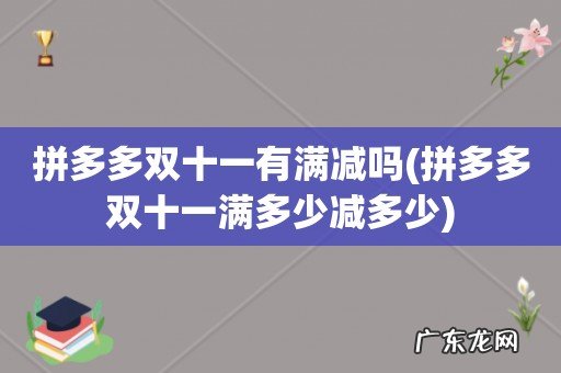 拼多多双十一满多少减多少 拼多多双十一有满减吗