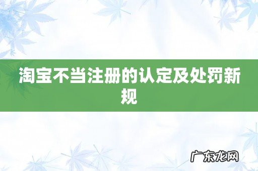 淘宝不当注册的认定及处罚新规