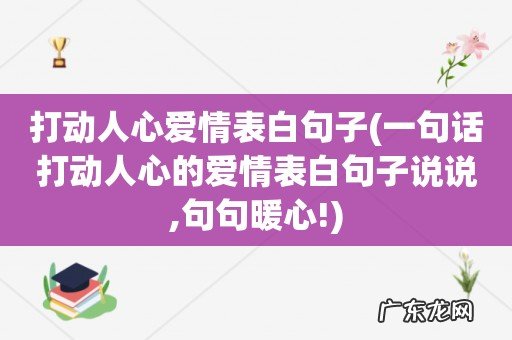 一句话打动人心的爱情表白句子说说,句句暖心! 打动人心爱情表白句子
