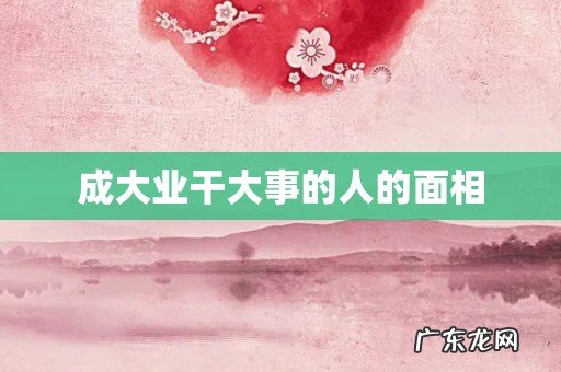 成大业干大事的人的面相
