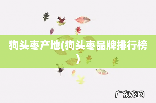 狗头枣品牌排行榜 狗头枣产地