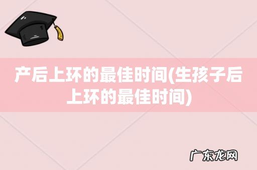 生孩子后上环的最佳时间 产后上环的最佳时间