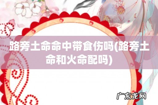 路旁土命和火命配吗 路旁土命命中带食伤吗