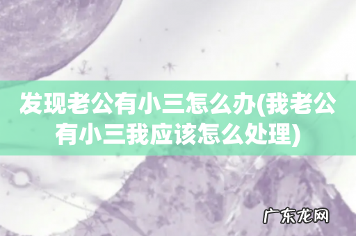 我老公有小三我应该怎么处理 发现老公有小三怎么办