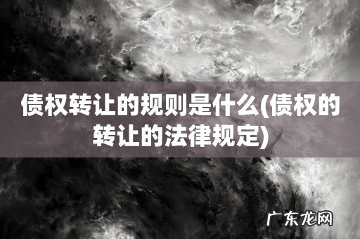 债权的转让的法律规定 债权转让的规则是什么