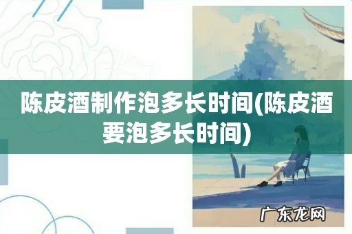 陈皮酒要泡多长时间 陈皮酒制作泡多长时间