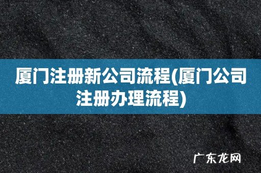厦门公司注册办理流程 厦门注册新公司流程