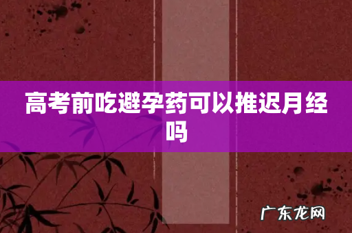 高考前吃避孕药可以推迟月经吗