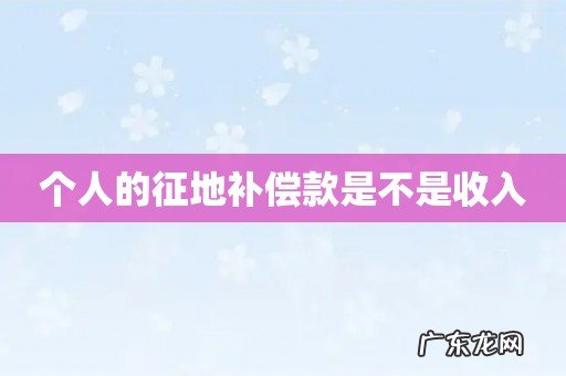 个人的征地补偿款是不是收入