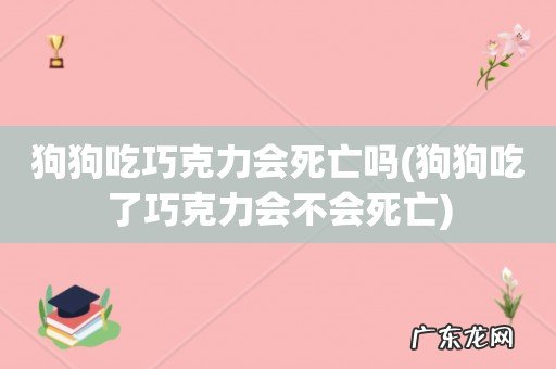 狗狗吃了巧克力会不会死亡 狗狗吃巧克力会死亡吗