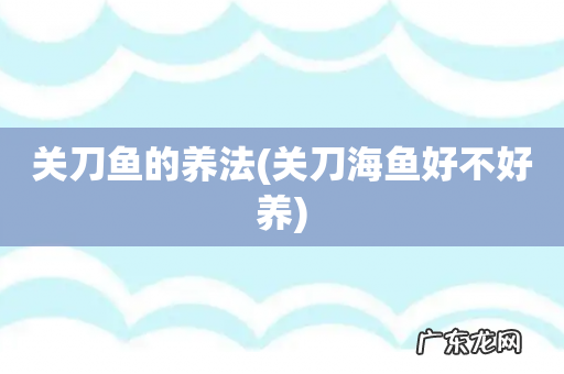 关刀海鱼好不好养 关刀鱼的养法