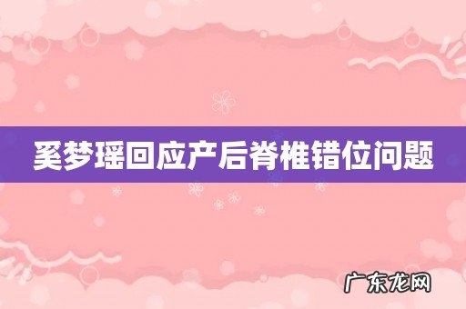 奚梦瑶回应产后脊椎错位问题