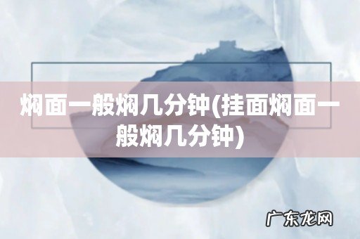 挂面焖面一般焖几分钟 焖面一般焖几分钟