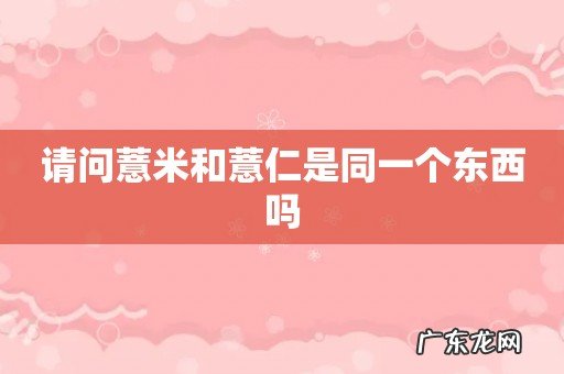 请问薏米和薏仁是同一个东西吗