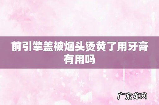 前引擎盖被烟头烫黄了用牙膏有用吗