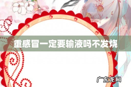 重感冒一定要输液吗不发烧