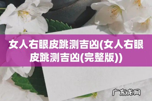 女人右眼皮跳测吉凶(完整版 女人右眼皮跳测吉凶)