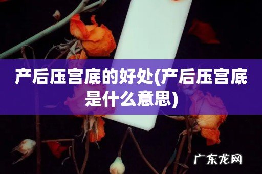 产后压宫底是什么意思 产后压宫底的好处