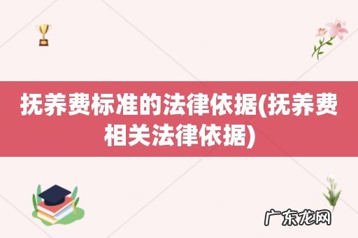 抚养费相关法律依据 抚养费标准的法律依据