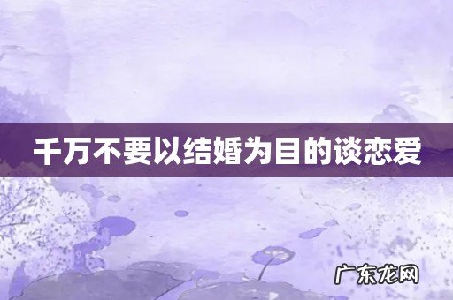 千万不要以结婚为目的谈恋爱