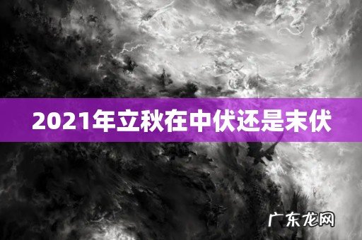 2021年立秋在中伏还是末伏