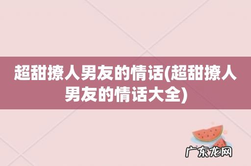超甜撩人男友的情话大全 超甜撩人男友的情话