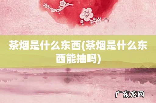 茶烟是什么东西能抽吗 茶烟是什么东西