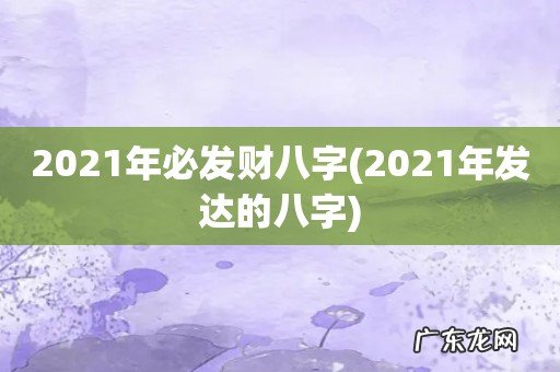 2021年发达的八字 2021年必发财八字