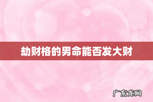 劫财格的男命能否发大财