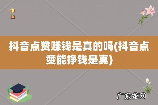抖音点赞能挣钱是真 抖音点赞赚钱是真的吗
