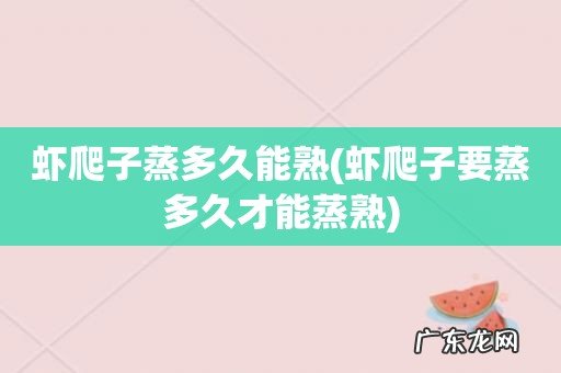 虾爬子要蒸多久才能蒸熟 虾爬子蒸多久能熟