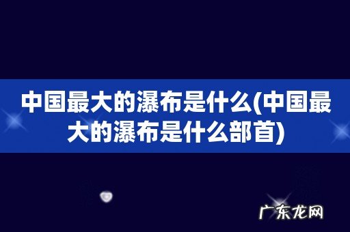 中国最大的瀑布是什么部首 中国最大的瀑布是什么