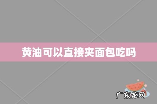 黄油可以直接夹面包吃吗