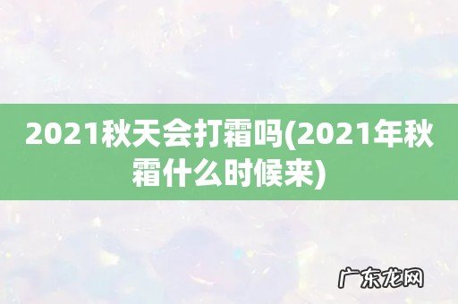 2021年秋霜什么时候来 2021秋天会打霜吗