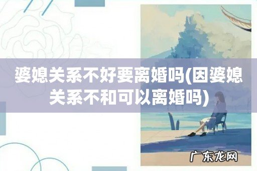 因婆媳关系不和可以离婚吗 婆媳关系不好要离婚吗