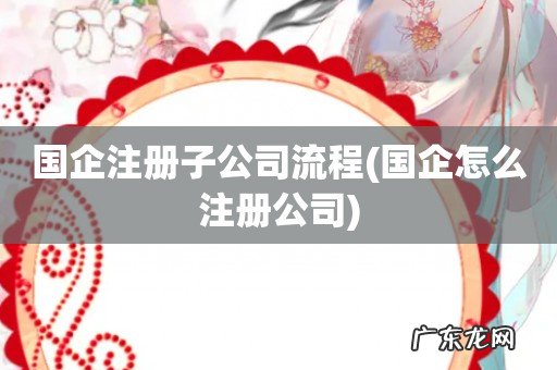 国企怎么注册公司 国企注册子公司流程