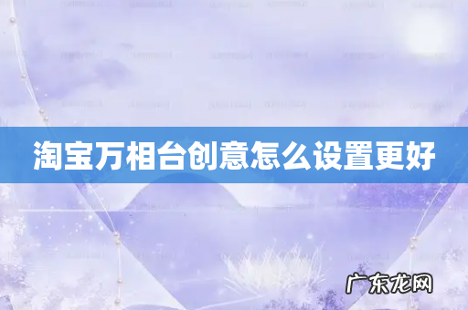 淘宝万相台创意怎么设置更好