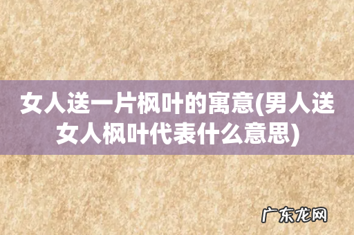 男人送女人枫叶代表什么意思 女人送一片枫叶的寓意